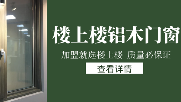 樓上樓門窗|打破傳統(tǒng)鋁木門窗，加盟商如何才能抓住行業(yè)的機(jī)遇？